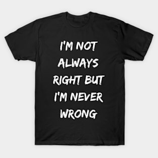 I'm Not Always Right But I'm Never Wrong T-Shirt